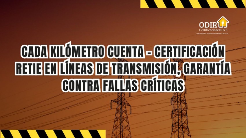 Cada kilómetro cuenta: certificación RETIE en líneas de transmisión, garantía contra fallas críticas