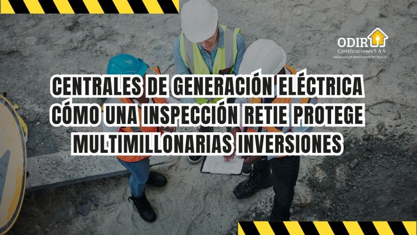 Centrales de generación eléctrica: cómo una inspección RETIE protege multimillonarias inversiones