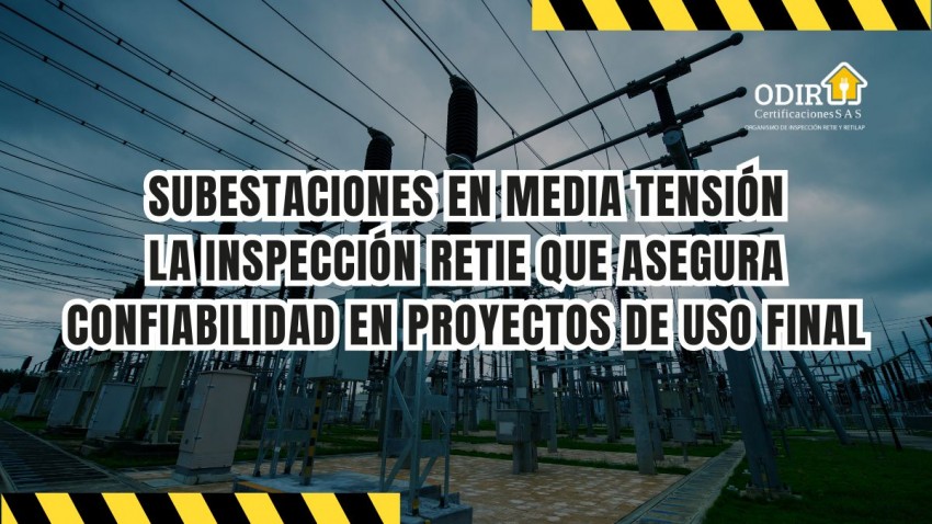 Subestaciones en media tensión: la inspección RETIE que asegura confiabilidad en proyectos de uso final